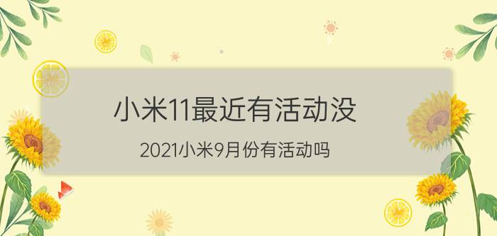 小米11最近有活动没 2021小米9月份有活动吗？